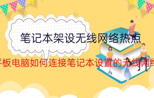 笔记本架设无线网络热点 平板电脑如何连接笔记本设置的无线网络？